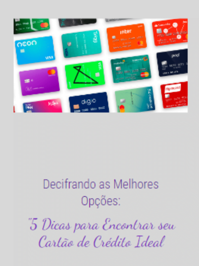 Decifrando as Melhores Opções: 5 Dicas para Encontrar seu Cartão de Crédito Ideal