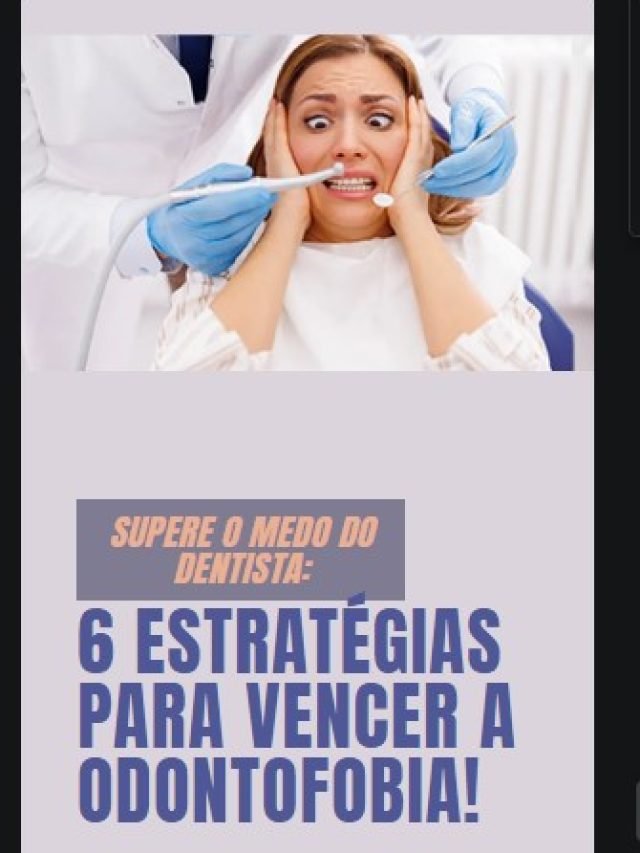 Supere o Medo do Dentista: 6 Estratégias para Vencer a Odontofobia!